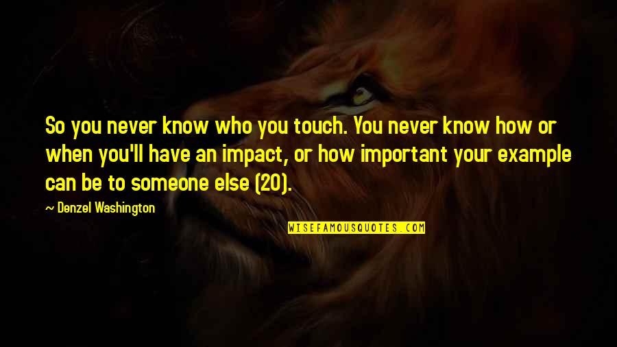You Never Know Someone Quotes By Denzel Washington: So you never know who you touch. You You Never Know Someone Quotes By Denzel Washington: So you never know who you touch. You