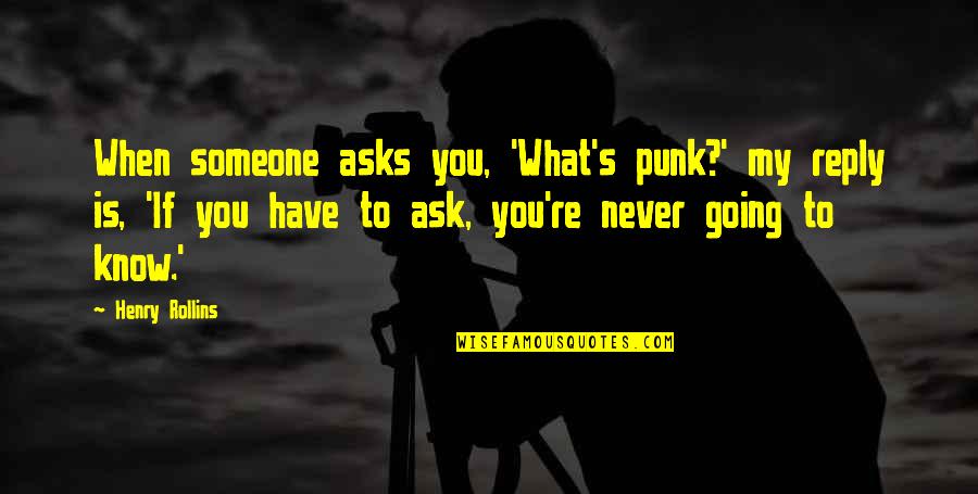 You Never Know Someone Quotes By Henry Rollins: When someone asks you, 'What's punk?' my reply You Never Know Someone Quotes By Henry Rollins: When someone asks you, 'What's punk?' my reply