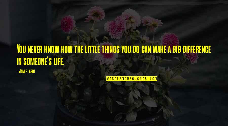 You Never Know Someone Quotes By Jamie Larbi: You never know how the little things you You Never Know Someone Quotes By Jamie Larbi: You never know how the little things you