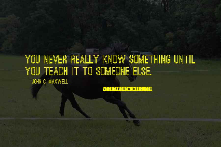 You Never Know Someone Quotes By John C. Maxwell: You never really know something until you teach You Never Know Someone Quotes By John C. Maxwell: You never really know something until you teach