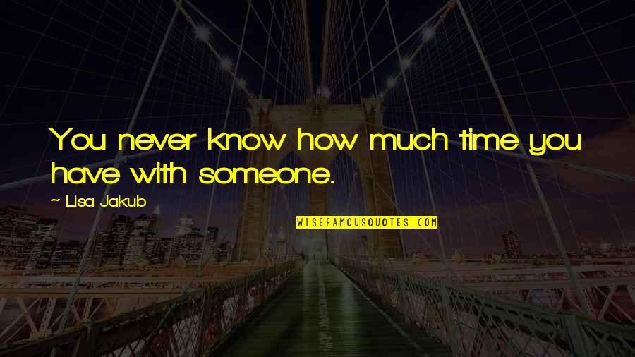 You Never Know Someone Quotes By Lisa Jakub: You never know how much time you have You Never Know Someone Quotes By Lisa Jakub: You never know how much time you have