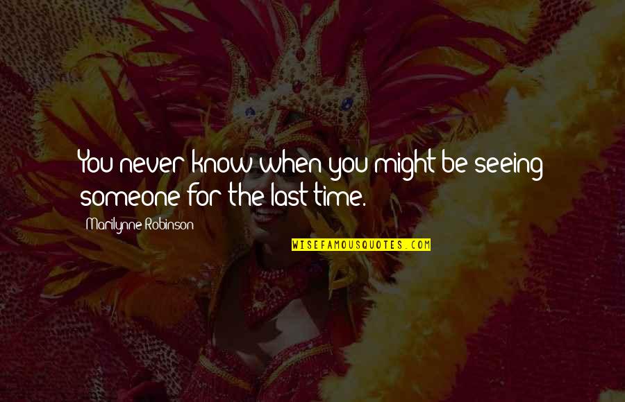 You Never Know Someone Quotes By Marilynne Robinson: You never know when you might be seeing You Never Know Someone Quotes By Marilynne Robinson: You never know when you might be seeing