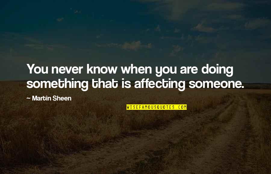 You Never Know Someone Quotes By Martin Sheen: You never know when you are doing something