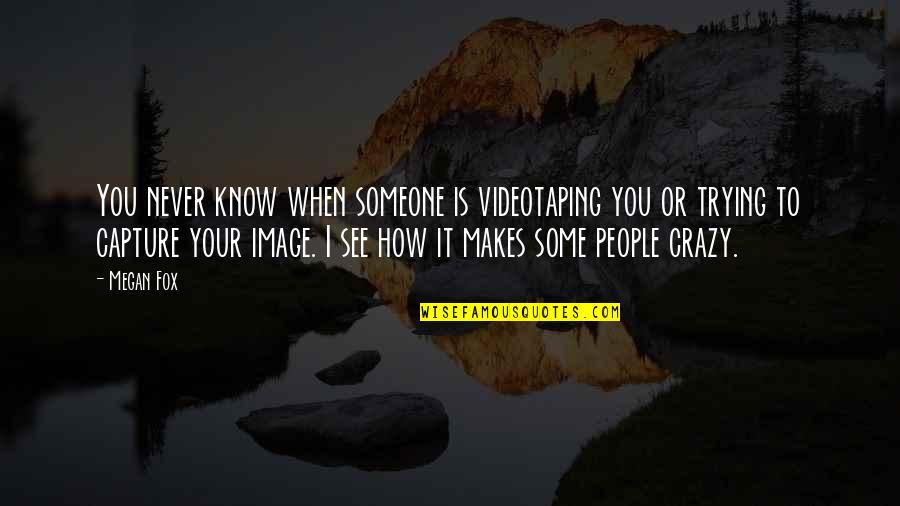 You Never Know Someone Quotes By Megan Fox: You never know when someone is videotaping you You Never Know Someone Quotes By Megan Fox: You never know when someone is videotaping you