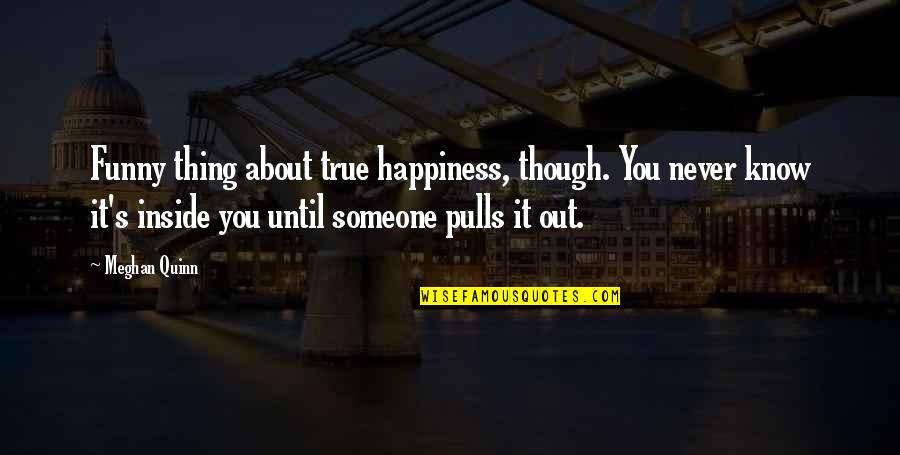 You Never Know Someone Quotes By Meghan Quinn: Funny thing about true happiness, though. You never You Never Know Someone Quotes By Meghan Quinn: Funny thing about true happiness, though. You never
