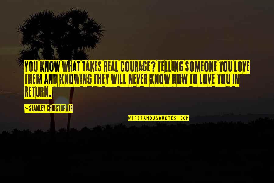 You Never Know Someone Quotes By Stanley Christopher: You know what takes real courage? Telling someone You Never Know Someone Quotes By Stanley Christopher: You know what takes real courage? Telling someone