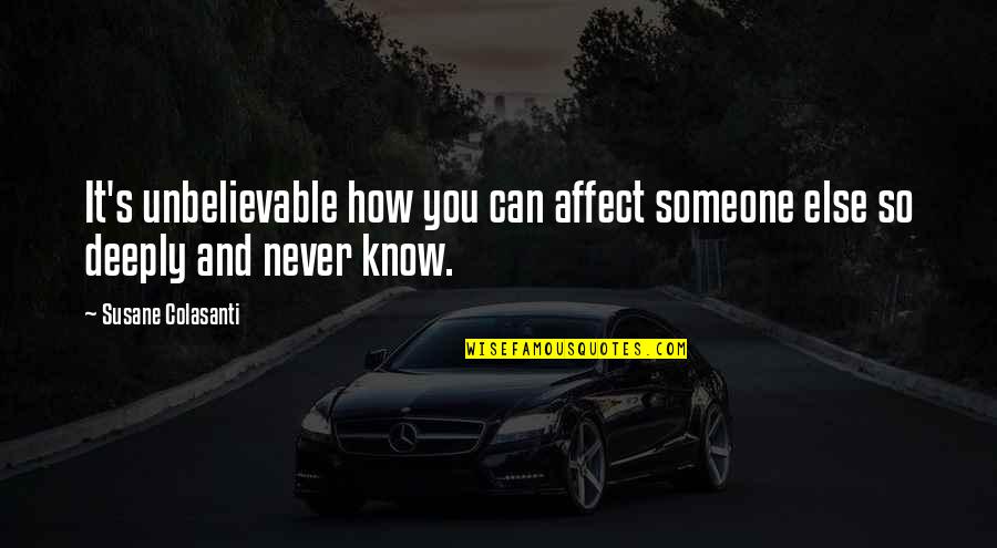 You Never Know Someone Quotes By Susane Colasanti: It's unbelievable how you can affect someone else You Never Know Someone Quotes By Susane Colasanti: It's unbelievable how you can affect someone else