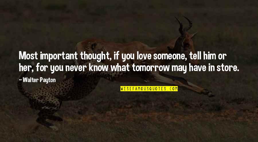 You Never Know Someone Quotes By Walter Payton: Most important thought, if you love someone, tell You Never Know Someone Quotes By Walter Payton: Most important thought, if you love someone, tell