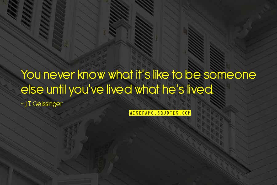 You Never Know Someone Until Quotes By J.T. Geissinger: You never know what it's like to be