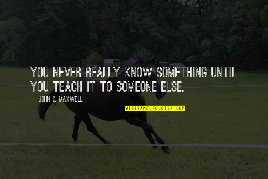 You Never Know Someone Until Quotes By John C. Maxwell: You never really know something until you teach