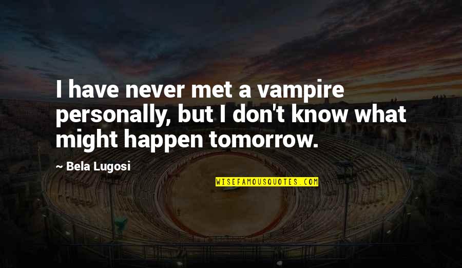 You Never Know Tomorrow Quotes By Bela Lugosi: I have never met a vampire personally, but