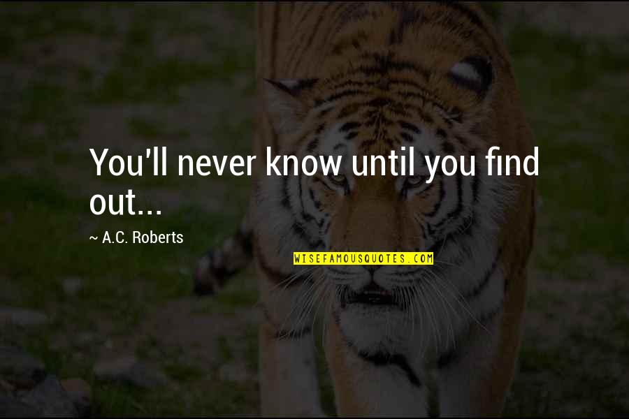 You Never Know Until Quotes By A.C. Roberts: You'll never know until you find out...