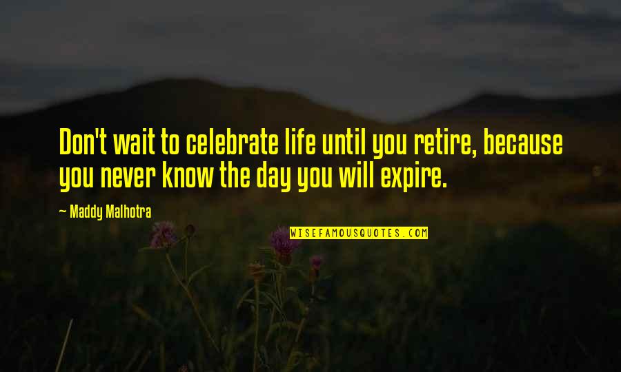 You Never Know Until Quotes By Maddy Malhotra: Don't wait to celebrate life until you retire,