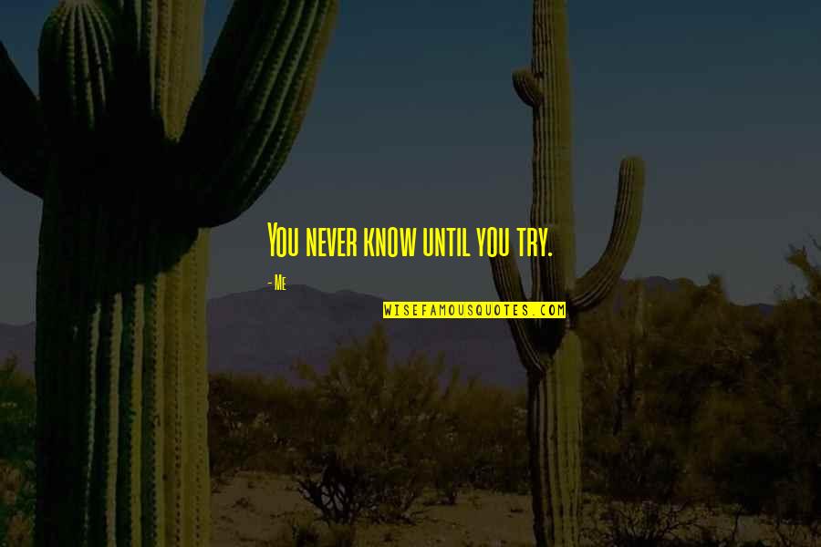 You Never Know Until Quotes By Me: You never know until you try.