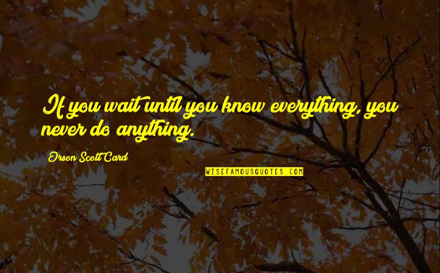 You Never Know Until Quotes By Orson Scott Card: If you wait until you know everything, you