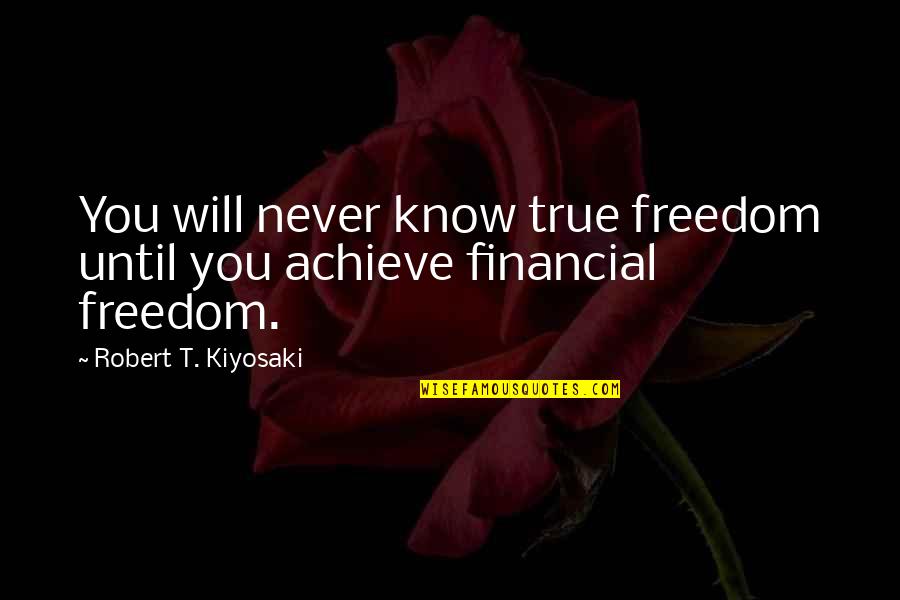 You Never Know Until Quotes By Robert T. Kiyosaki: You will never know true freedom until you