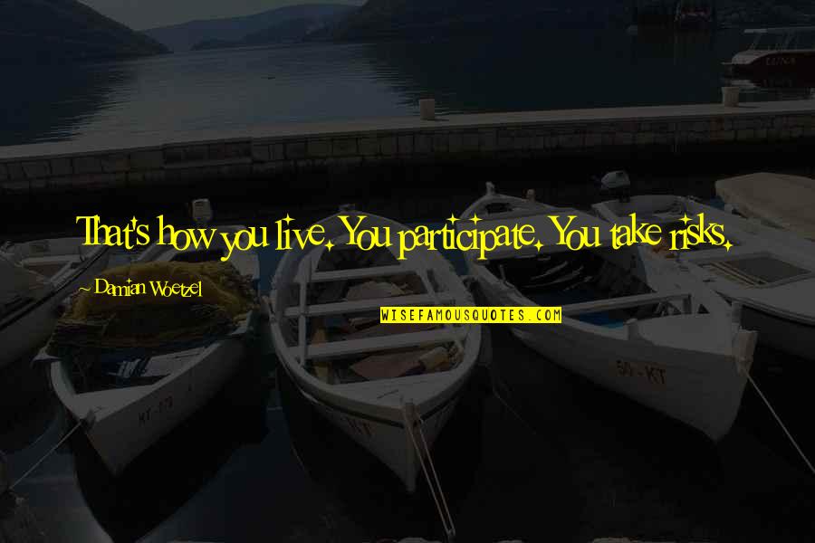 You Never Know What I Feel Quotes By Damian Woetzel: That's how you live. You participate. You take