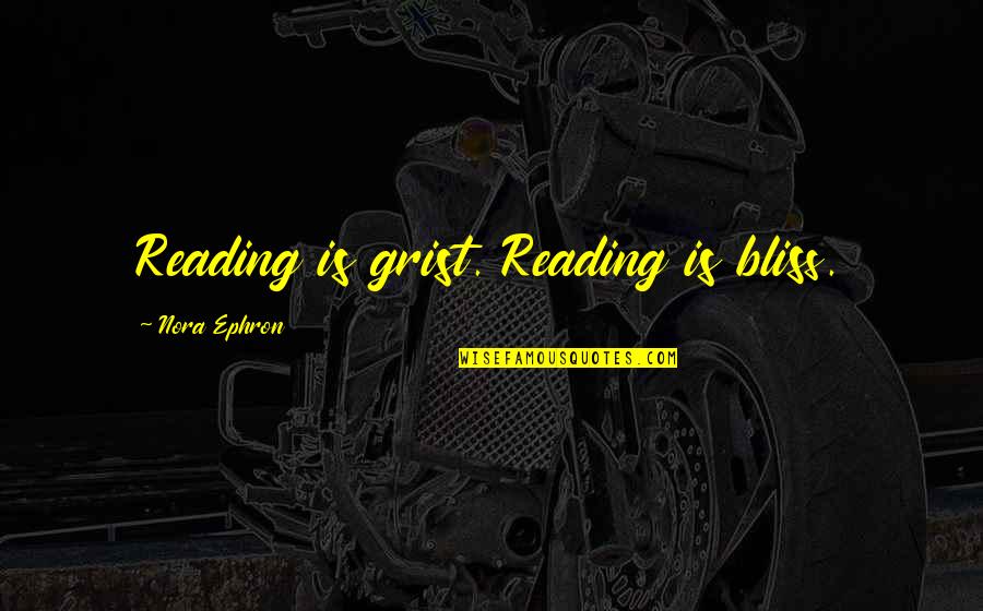 You Never Know What Will Happen Quotes By Nora Ephron: Reading is grist. Reading is bliss. You Never Know What Will Happen Quotes By Nora Ephron: Reading is grist. Reading is bliss.