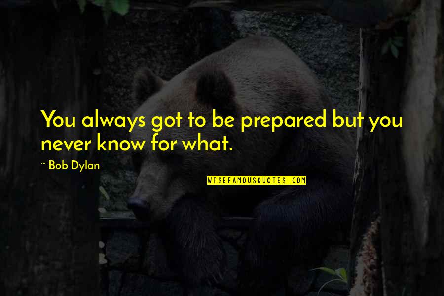 You Never Know What You Got Quotes By Bob Dylan: You always got to be prepared but you
