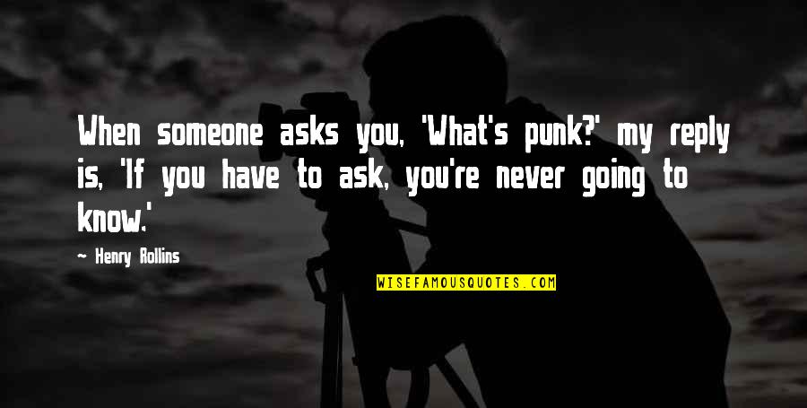 You Never Know What You Have Quotes By Henry Rollins: When someone asks you, 'What's punk?' my reply