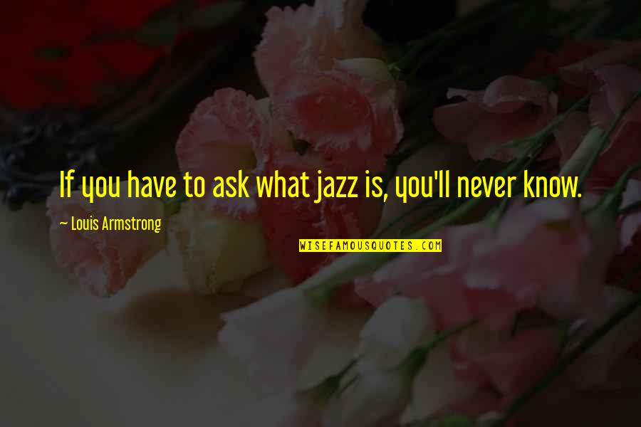 You Never Know What You Have Quotes By Louis Armstrong: If you have to ask what jazz is,