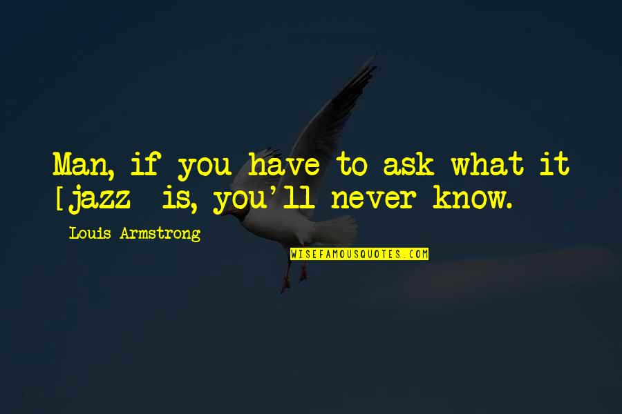 You Never Know What You Have Quotes By Louis Armstrong: Man, if you have to ask what it