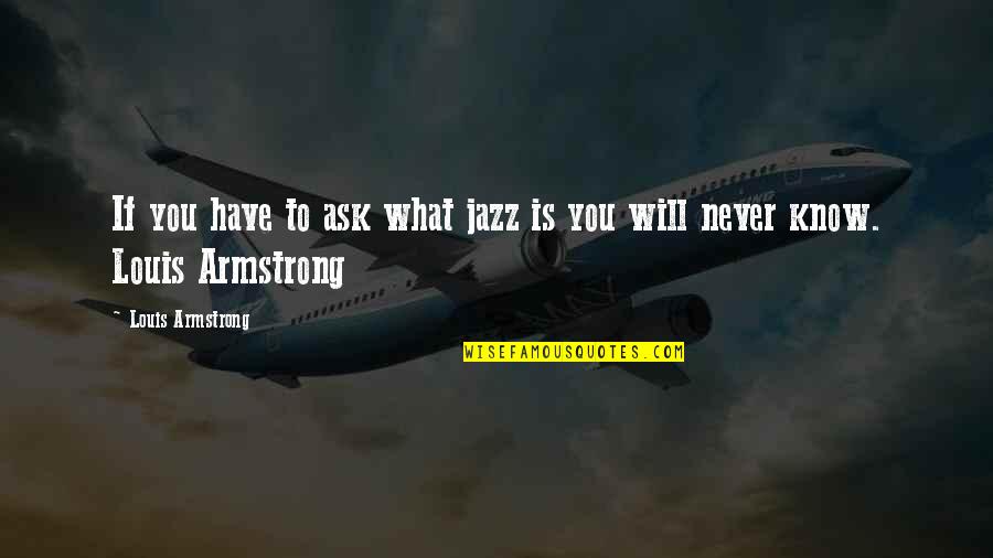 You Never Know What You Have Quotes By Louis Armstrong: If you have to ask what jazz is