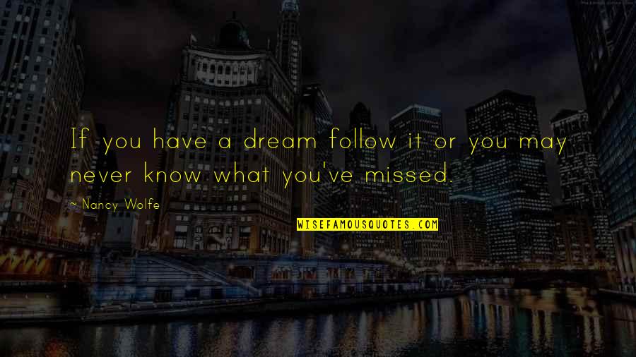 You Never Know What You Have Quotes By Nancy Wolfe: If you have a dream follow it or