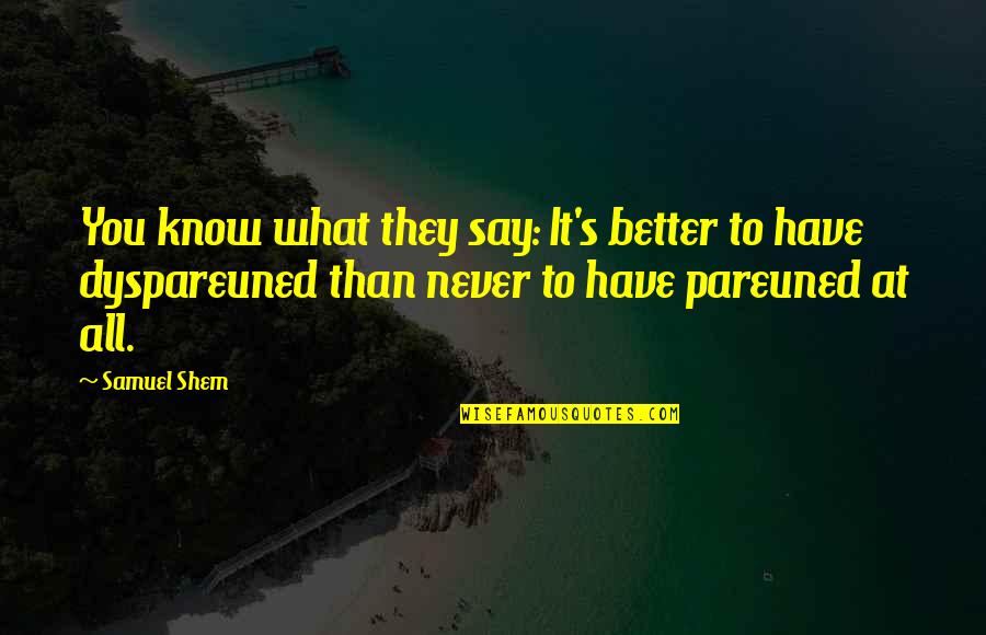 You Never Know What You Have Quotes By Samuel Shem: You know what they say: It's better to