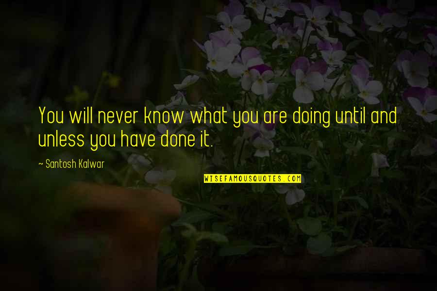 You Never Know What You Have Quotes By Santosh Kalwar: You will never know what you are doing