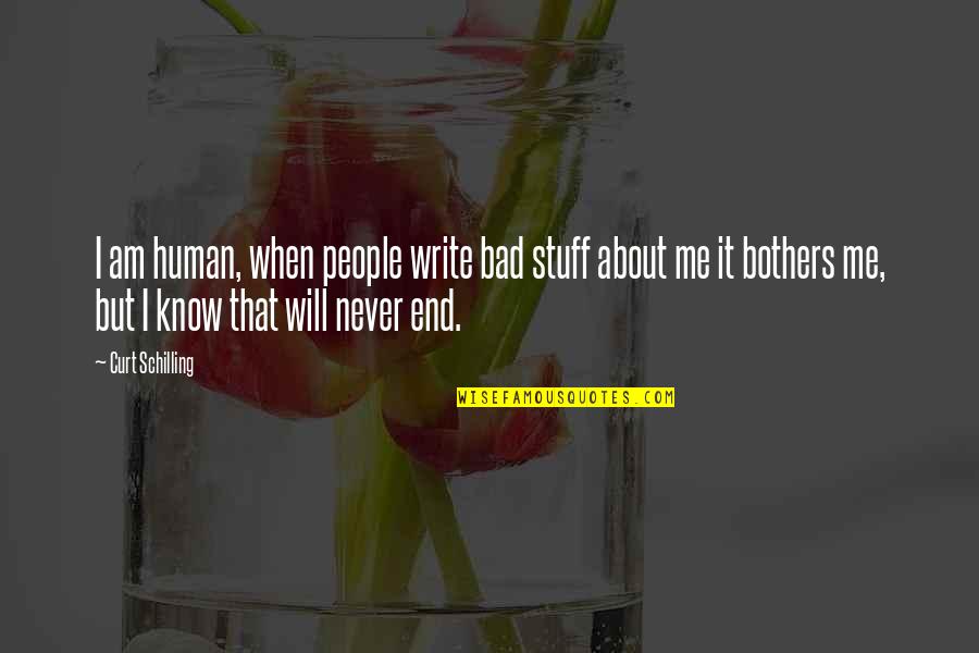You Never Know When It Will End Quotes By Curt Schilling: I am human, when people write bad stuff You Never Know When It Will End Quotes By Curt Schilling: I am human, when people write bad stuff