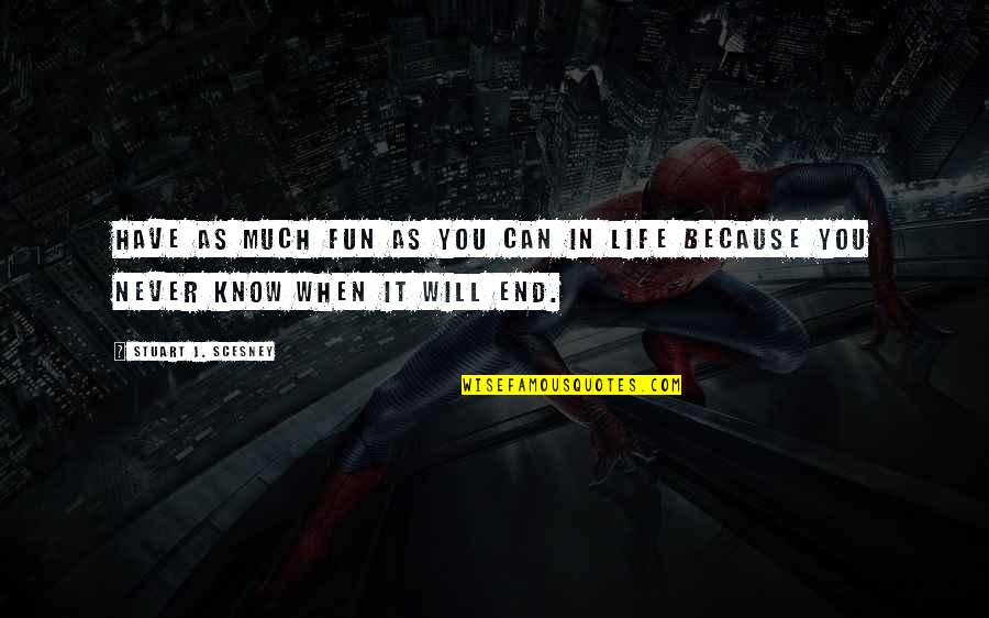 You Never Know When It Will End Quotes By Stuart J. Scesney: Have as much fun as you can in You Never Know When It Will End Quotes By Stuart J. Scesney: Have as much fun as you can in