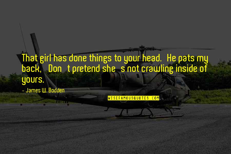 You Never Know Where The Road Will Take You Quotes By James W. Bodden: That girl has done things to your head.'He