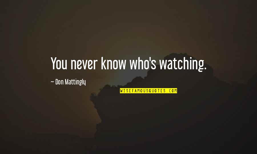 You Never Know Who Is Watching Quotes By Don Mattingly: You never know who's watching.