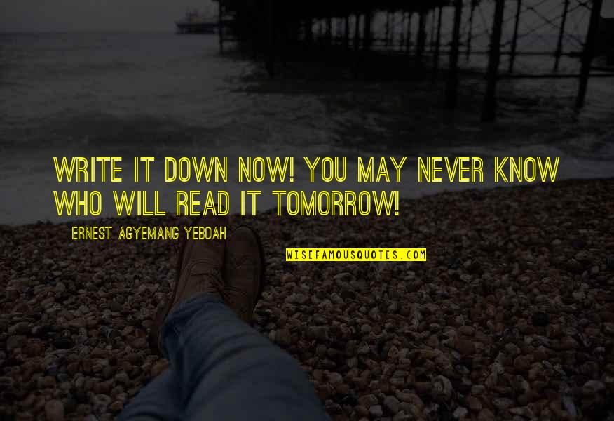 You Never Know Who Quotes By Ernest Agyemang Yeboah: Write it down now! You may never know You Never Know Who Quotes By Ernest Agyemang Yeboah: Write it down now! You may never know
