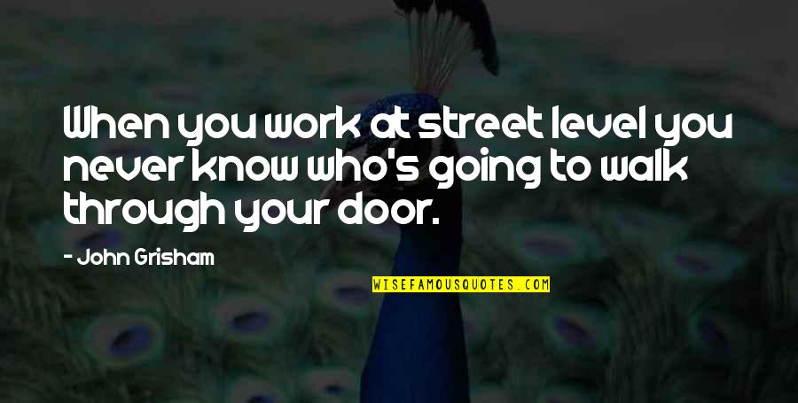 You Never Know Who Quotes By John Grisham: When you work at street level you never