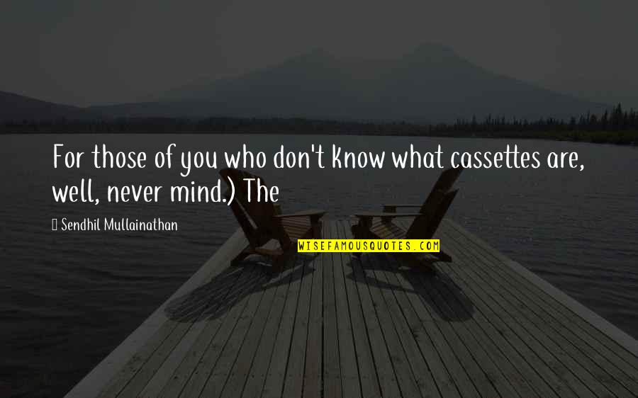You Never Know Who Quotes By Sendhil Mullainathan: For those of you who don't know what You Never Know Who Quotes By Sendhil Mullainathan: For those of you who don't know what