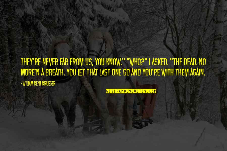 You Never Know Who Quotes By William Kent Krueger: They're never far from us, you know." "Who?" You Never Know Who Quotes By William Kent Krueger: They're never far from us, you know." "Who?"