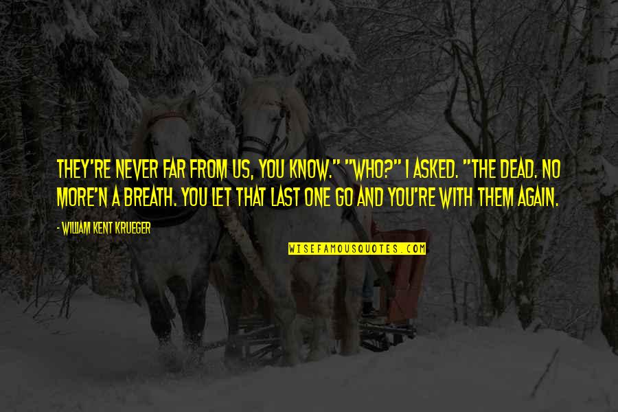 You Never Know Who Quotes By William Kent Krueger: They're never far from us, you know." "Who?"