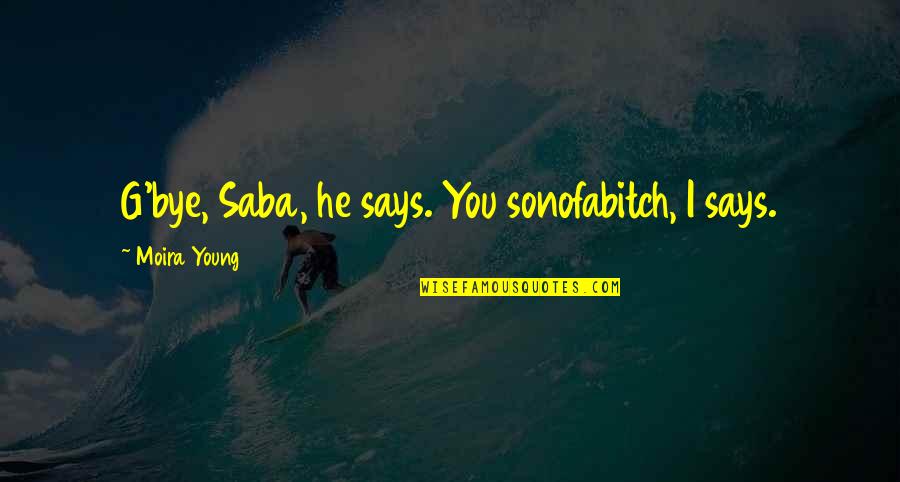 You Never Know Who's Watching Quotes By Moira Young: G'bye, Saba, he says. You sonofabitch, I says. You Never Know Who's Watching Quotes By Moira Young: G'bye, Saba, he says. You sonofabitch, I says.