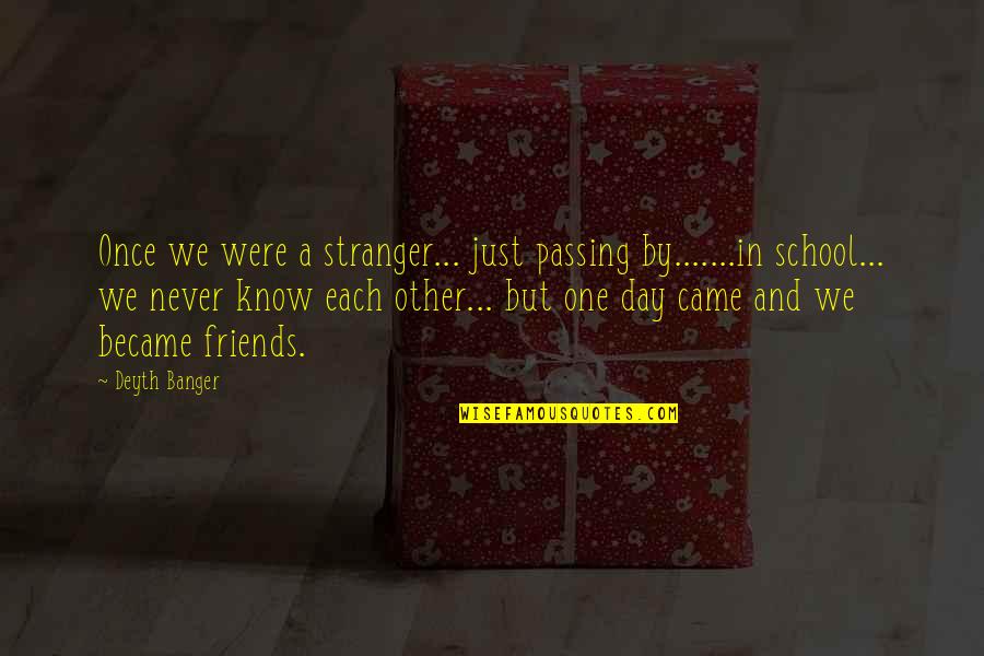 You Never Know Your Friends Quotes By Deyth Banger: Once we were a stranger... just passing by.......in
