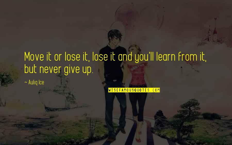 You Never Learn Quotes By Auliq Ice: Move it or lose it, lose it and