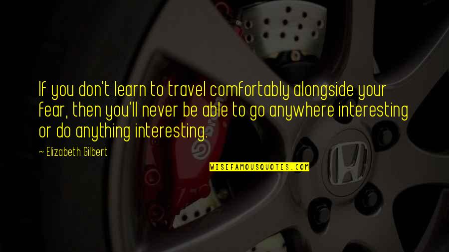 You Never Learn Quotes By Elizabeth Gilbert: If you don't learn to travel comfortably alongside