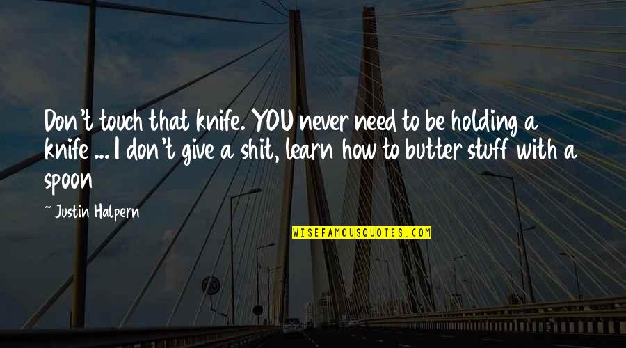 You Never Learn Quotes By Justin Halpern: Don't touch that knife. YOU never need to You Never Learn Quotes By Justin Halpern: Don't touch that knife. YOU never need to