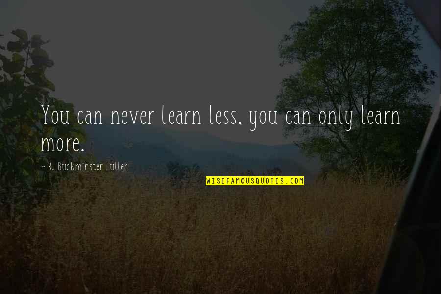 You Never Learn Quotes By R. Buckminster Fuller: You can never learn less, you can only