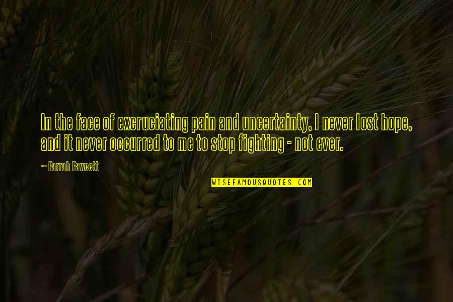 You Never Lost Me Quotes By Farrah Fawcett: In the face of excruciating pain and uncertainty, You Never Lost Me Quotes By Farrah Fawcett: In the face of excruciating pain and uncertainty,