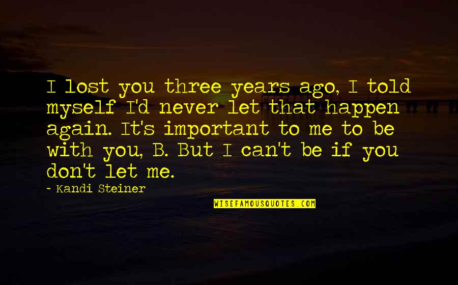 You Never Lost Me Quotes By Kandi Steiner: I lost you three years ago, I told You Never Lost Me Quotes By Kandi Steiner: I lost you three years ago, I told