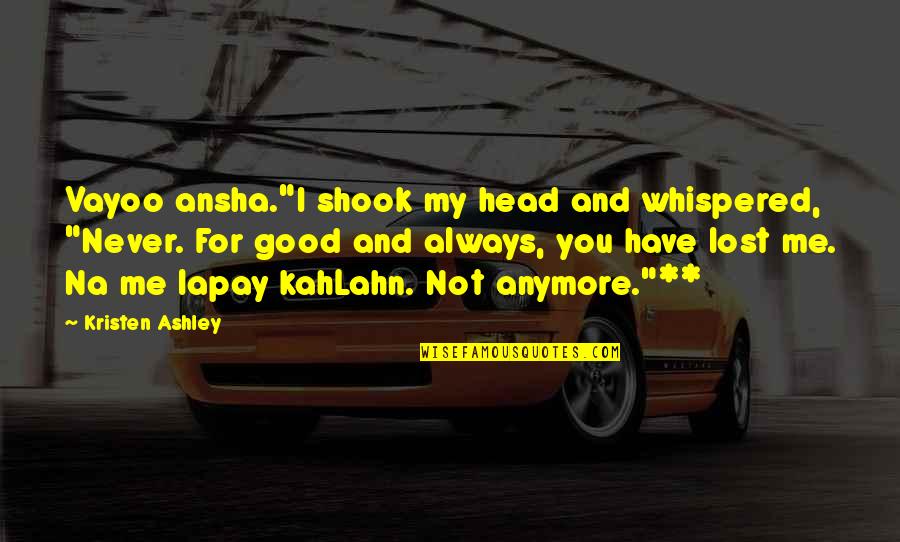 You Never Lost Me Quotes By Kristen Ashley: Vayoo ansha."I shook my head and whispered, "Never. You Never Lost Me Quotes By Kristen Ashley: Vayoo ansha."I shook my head and whispered, "Never.