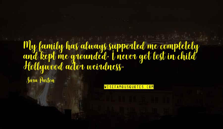 You Never Lost Me Quotes By Sara Paxton: My family has always supported me completely and You Never Lost Me Quotes By Sara Paxton: My family has always supported me completely and