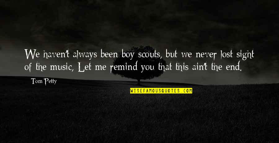You Never Lost Me Quotes By Tom Petty: We haven't always been boy scouts, but we You Never Lost Me Quotes By Tom Petty: We haven't always been boy scouts, but we